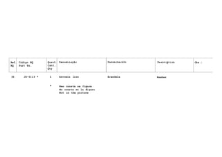 Ref.
NQ
Código NQ
Part No.
Quant.
Cant.
Qty
Denominação Denominaciõn Description Obs.:
35 JD-0113 * 1
*
Arruela lisa
Nao consta na figura
Arandela Washer
No consta en la figura
Not in the picture
 