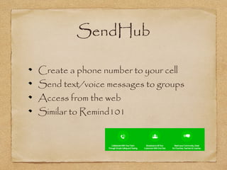 SendHub
Create a phone number to your cell
Send text/voice messages to groups
Access from the web
Similar to Remind101
 