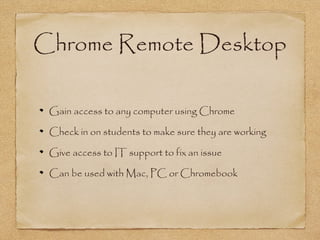 Chrome Remote Desktop
Gain access to any computer using Chrome
Check in on students to make sure they are working
Give access to IT support to fix an issue
Can be used with Mac, PC or Chromebook
 