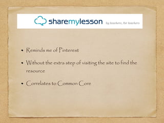 Reminds me of Pinterest
Without the extra step of visiting the site to find the
resource
Correlates to Common Core
 