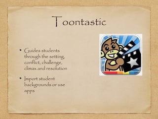 Toontastic
Guides students
through the setting,
conflict, challenge,
climax and resolution
Import student
backgrounds or use
apps
 