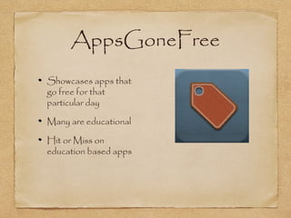 AppsGoneFree
Showcases apps that
go free for that
particular day
Many are educational
Hit or Miss on
education based apps
 