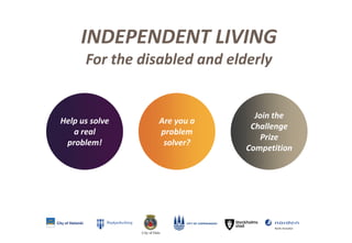 INDEPENDENT LIVING 
For the disabled and elderly 
Help us solve 
a real 
problem! 
Are you a 
problem 
solver? 
Join the 
Challenge 
Prize 
Competition 
 