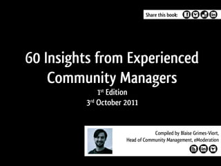 Share this book:




60 Insights from Experienced
    Community Managers
             1st Edition
         3rd October 2011
 