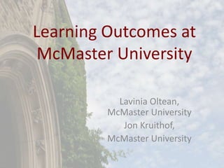 Learning Outcomes at
McMaster University
Lavinia Oltean,
McMaster University
Jon Kruithof,
McMaster University
 