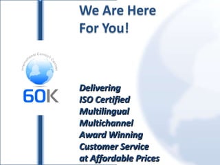 Delivering ISO Certified Multilingual  Multichannel Award Winning Customer Service at Affordable Prices 