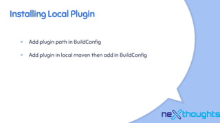 Installing Local Plugin
× Add plugin path in BuildConfig
× Add plugin in local maven then add in BuildConfig
 