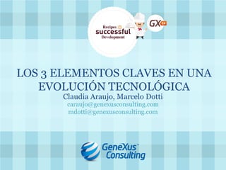 LOS 3 ELEMENTOS CLAVES EN UNA EVOLUCIÓN TECNOLÓGICA 
Claudia Araujo, Marcelo Dotti 
caraujo@genexusconsulting.com mdotti@genexusconsulting.com  