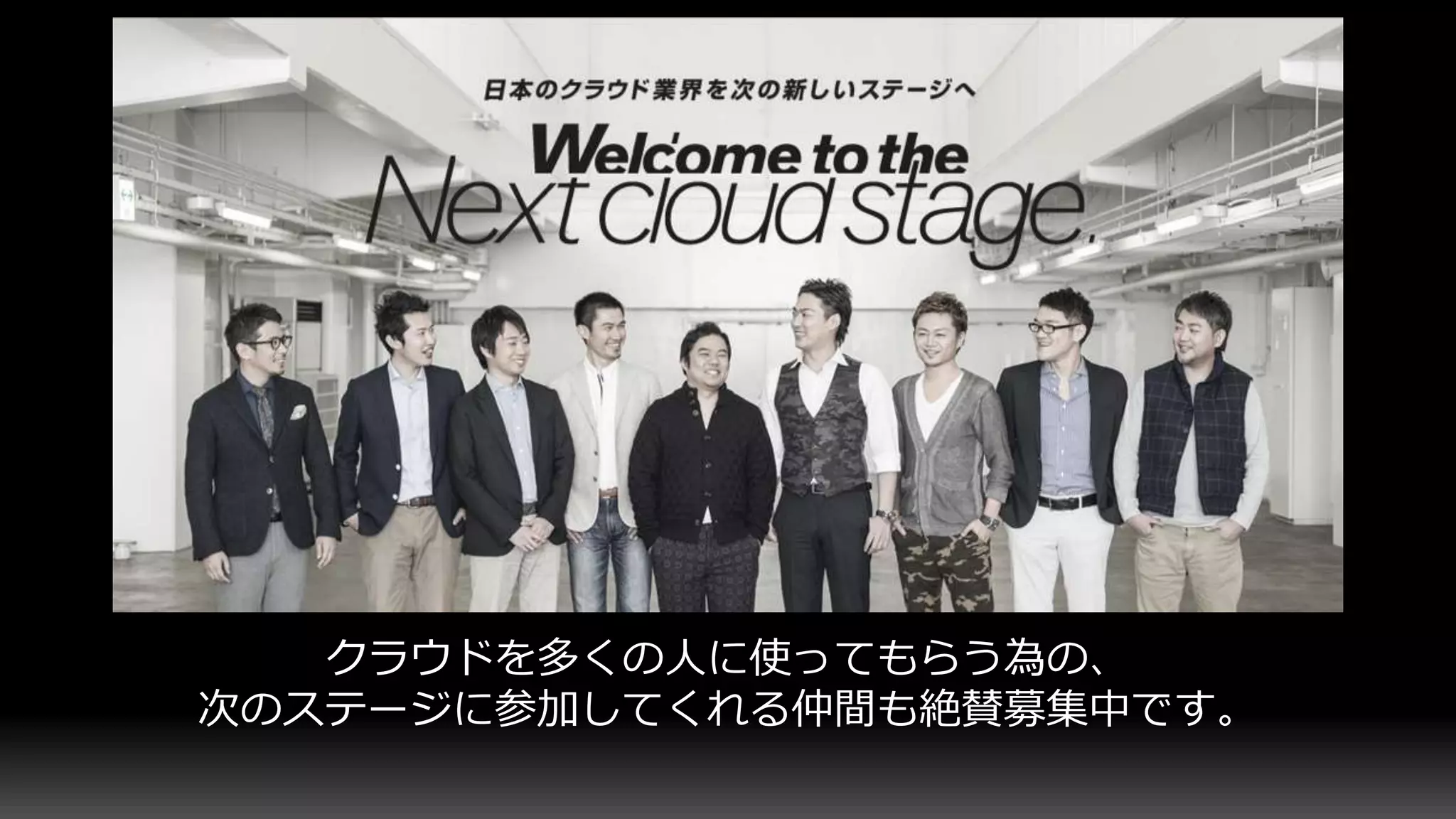 クラウドを多くの人に使ってもらう為の、
次のステージに参加してくれる仲間も絶賛募集中です。
 