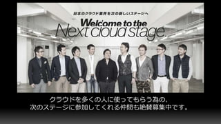 クラウドを多くの人に使ってもらう為の、
次のステージに参加してくれる仲間も絶賛募集中です。
 