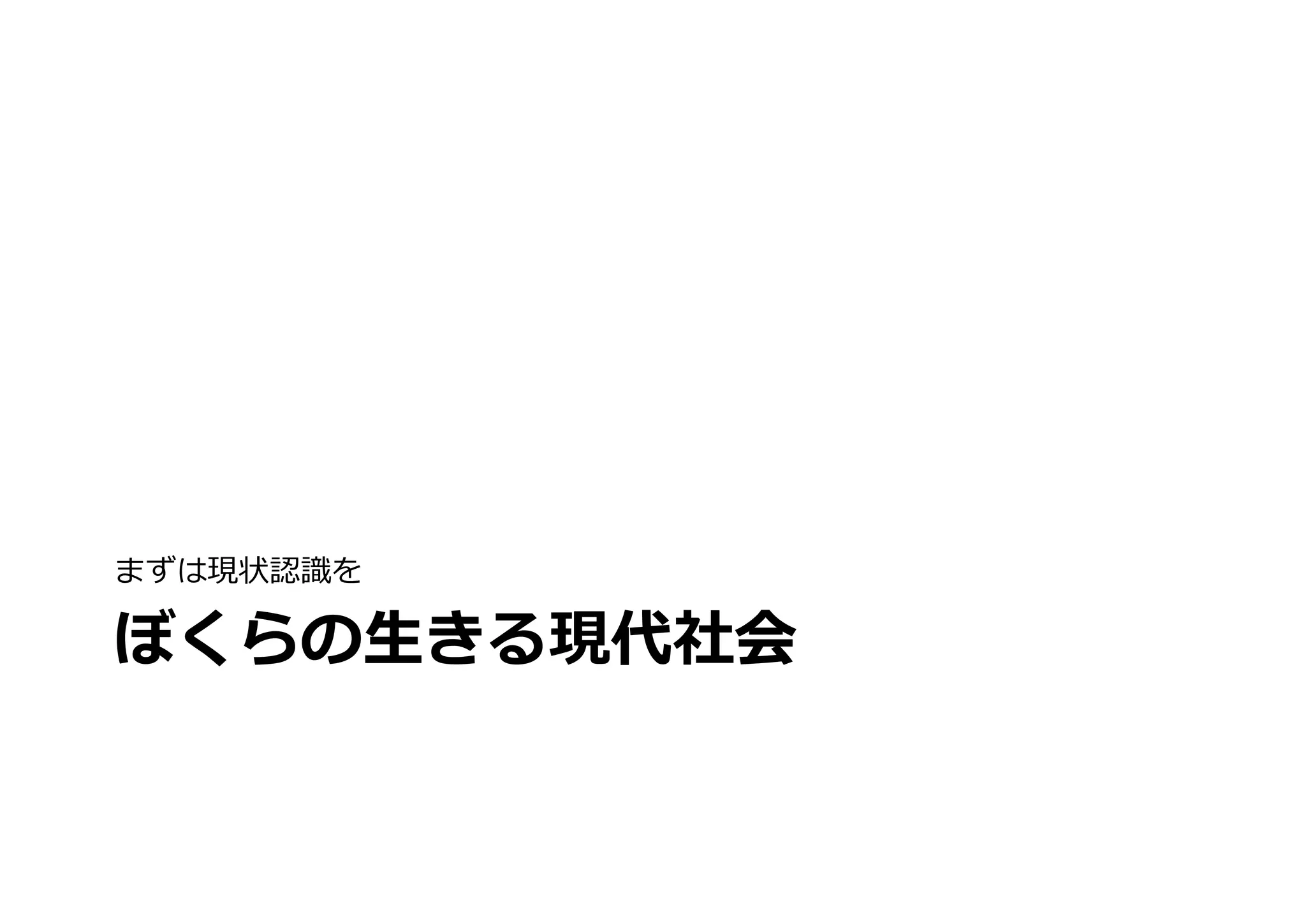 まずは現状認識識を

ぼくらの⽣生きる現代社会
 