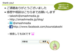 thank ?you!
                                              ڥߥʩ`  
                                              ǰߥʩ`  
 ?? ꤬Ȥޤ                            Մ⤪Xˣ  


 ?? ՄϤޤǤޤ
    C?takeshi@smashmedia.jp
    C?http://smashmedia.jp/blog/
    C? ? ? ? ?@smashmedia
    C? ? ? ? ?http://www.facebook.com/kounotakeshi

    C?ƤOKǤ
 