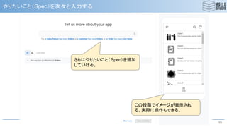 © 2020 ESM, Inc.
やりたいこと（Spec）を次々と入力する
10
この段階でイメージが表示され
る。実際に操作もできる。
さらにやりたいこと（ Spec）を追加
していける。
 