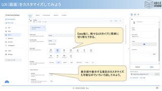 © 2020 ESM, Inc.
UX（画面）をカスタマイズしてみよう
38
Data毎に、様々なUXタイプに簡単に
切り替えできる。
表示順や表示する項目のカスタマイズ
も可能なのでいろいろ試してみよう。
 