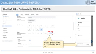 © 2020 ESM, Inc.
DataのSliceを使ってデータを絞り込む
63
Position を「menu」にする
と、メニューの中に移動す
る。
新しいViewを作成し、「For this data」に、作成したSliceを指定する。
 