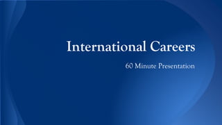 International Careers
60 Minute Presentation
 