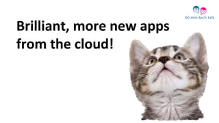 Brilliant, more new apps
from the cloud!
 