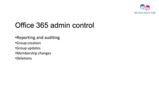 Office 365 admin control
•Reporting and auditing
•Group creation
•Group updates
•Membership changes
•Deletions
 