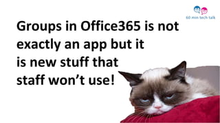 Groups in Office365 is not
exactly an app but it
is new stuff that
staff won’t use!
 