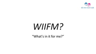 WIIFM?
“What’s in it for me?”
 