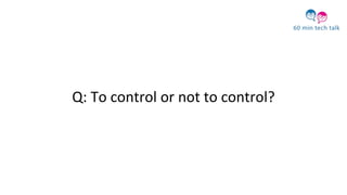 Q: To control or not to control?
 
