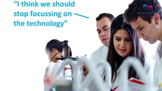 “I think we should
stop focussing on
the technology”
 