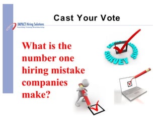 Cast Your Vote
What is the
number one
hiring mistake
companies
make?
 