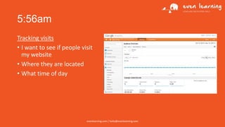 5:56am
Tracking visits
• I want to see if people visit
my website
• Where they are located
• What time of day

evenlearning.com / hello@evenlearning.com

 