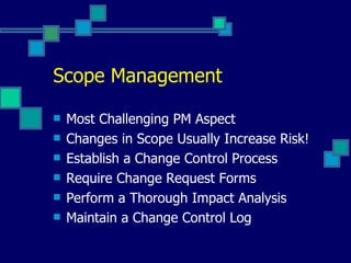 Scope Management Most Challenging PM Aspect Changes in Scope Usually Increase Risk! Establish a Change Control Process Require Change Request Forms Perform a Thorough Impact Analysis Maintain a Change Control Log 