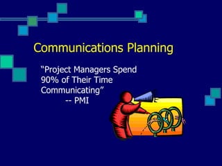Communications Planning “ Project Managers Spend 90% of Their Time Communicating” -- PMI 