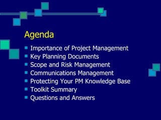 Agenda Importance of Project Management Key Planning Documents Scope and Risk Management Communications Management Protecting Your PM Knowledge Base Toolkit Summary Questions and Answers 