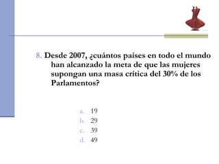 8.   Desde 2007, ¿cuántos países en todo el mundo han alcanzado la meta de que las mujeres supongan una masa crítica del 30% de los Parlamentos? 19 29 39 49 