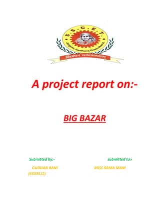 A project report on:-
BIG BAZAR
Submitted by:- submitted to:-
GUDDAN RANI MISS RAMA MAM
(6533512)
 