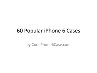 60 Popular iPhone 6 Cases 
by CooliPhone6Case.com 
 