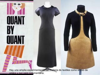 Hay una amplia experimentación en materia de textiles como el uso de
vinilos y pvc para indumentaria.

 