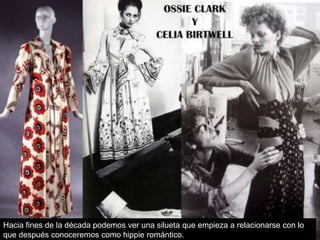 Hacia fines de la década podemos ver una silueta que empieza a relacionarse con lo
que después conoceremos como hippie romántico.

 