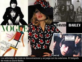 Los editoriales de moda se descontracturan y se juega con los exteriores. El fotógrafo
de moda es David Bailey.

 