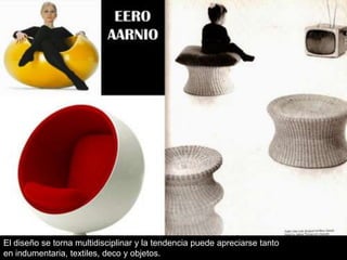 El diseño se torna multidisciplinar y la tendencia puede apreciarse tanto
en indumentaria, textiles, deco y objetos.

 