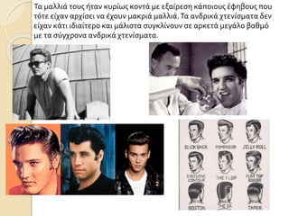 Τα μαλλιά τους ήταν κυρίως κοντά με εξαίρεση κάποιους έφηβους που
τότε είχαν αρχίσει να έχουν μακριά μαλλιά.Τα ανδρικά χτενίσματα δεν
είχαν κάτι ιδιαίτερο και μάλιστα συγκλίνουν σε αρκετά μεγάλο βαθμό
με τα σύγχρονα ανδρικά χτενίσματα.
 