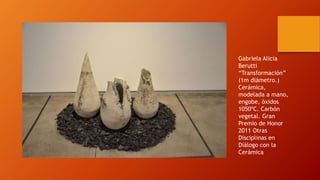 Gabriela Alicia
Berutti
“Transformación”
(1m diámetro.)
Cerámica,
modelada a mano,
engobe, óxidos
1050ºC. Carbón
vegetal. ...