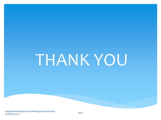 THANK YOU
Sangeet Khule/Regenerative Braking System/Techical
Seminar/2020-21
30/30
 
