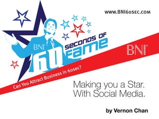 Can You Attract Business in 60sec?
www.BNI60sec.com
Making you a Star.
With Social Media.
by Vernon Chan
 