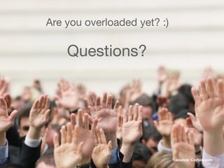 Are you overloaded yet? :)
Questions?
source: Corbis.com
 