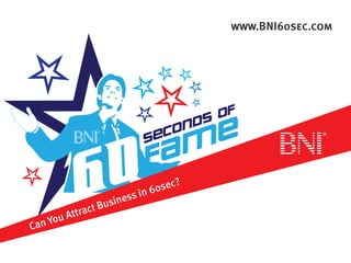 Can You Attract Business in 60sec?
www.BNI60sec.com
 