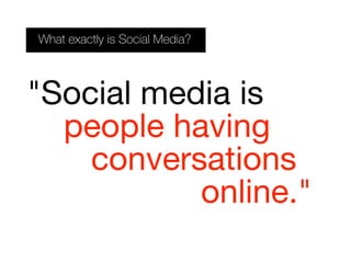 What exactly is Social Media?
"Social media is
people having
conversations
online."
 
