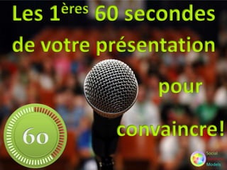Les

ères
1

60 secondes

de votre présentation
pour
convaincre!

 