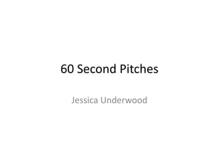 60 Second Pitches
Jessica Underwood
 