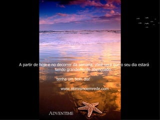 A partir de hoje e no decorrer da semana, você verá que o seu dia estará sendo grandemente abençoado.  tenha um bom dia!  www.otimismoemrede.com 