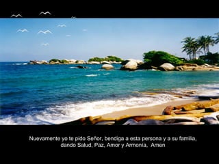 Nuevamente yo te pido Señor, bendiga a esta persona y a su familia,
          dando Salud, Paz, Amor y Armonía, Amen
 