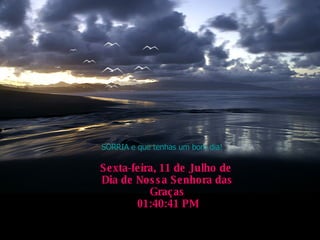 SORRIA e que tenhas um bom dia! Quinta-feira, 4 de Junho de 2009 Dia de Nossa Senhora das Graças 01:46:40 AM 